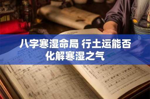 八字寒湿命局 行土运能否化解寒湿之气