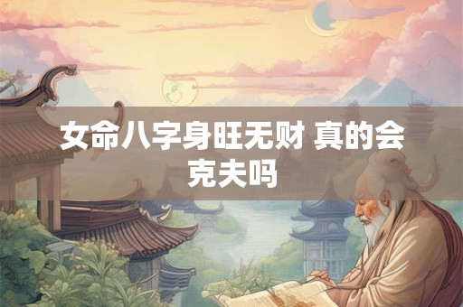 女命八字身旺无财 真的会克夫吗