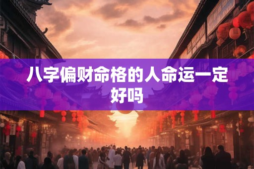 八字偏财命格的人命运一定好吗