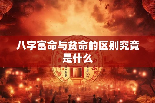 八字富命与贫命的区别究竟是什么