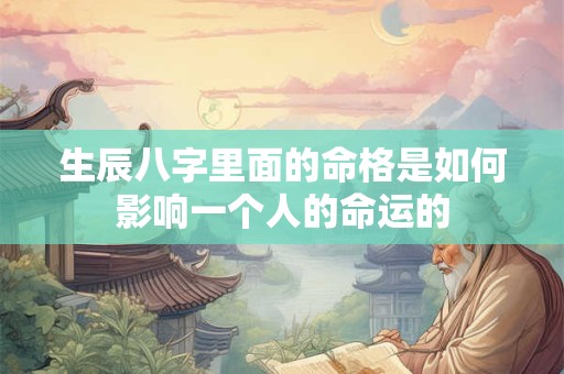 生辰八字里面的命格是如何影响一个人的命运的