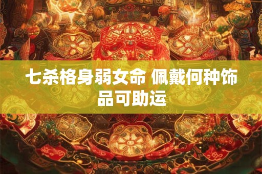 七杀格身弱女命 佩戴何种饰品可助运