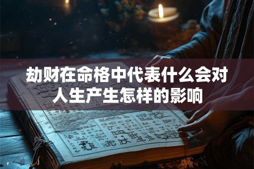 劫财在命格中代表什么会对人生产生怎样的影响