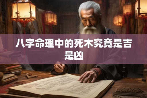 八字命理中的死木究竟是吉是凶