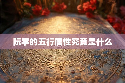 阮字的五行属性究竟是什么