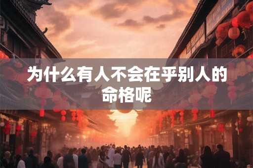 为什么有人不会在乎别人的命格呢
