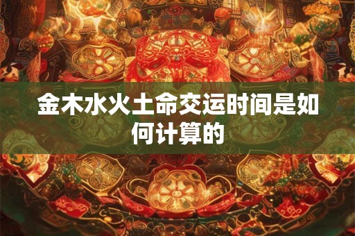 金木水火土命交运时间是如何计算的