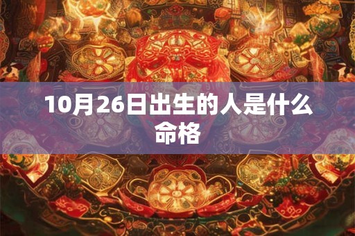 详细阅读:10月26日出生的人是什么命格 10月26日出生的人是什么命格