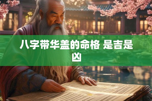 八字带华盖的命格 是吉是凶