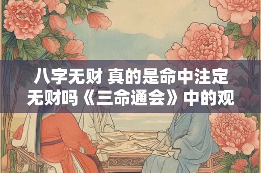 八字无财 真的是命中注定无财吗《三命通会》中的观点是否可靠