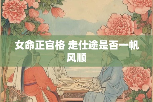 女命正官格 走仕途是否一帆风顺