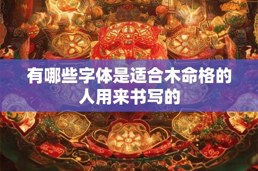 有哪些字体是适合木命格的人用来书写的