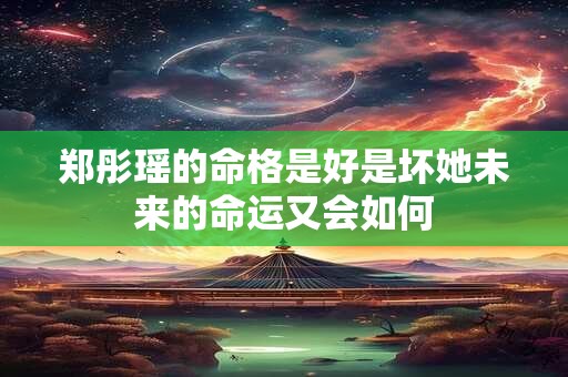 郑彤瑶的命格是好是坏她未来的命运又会如何