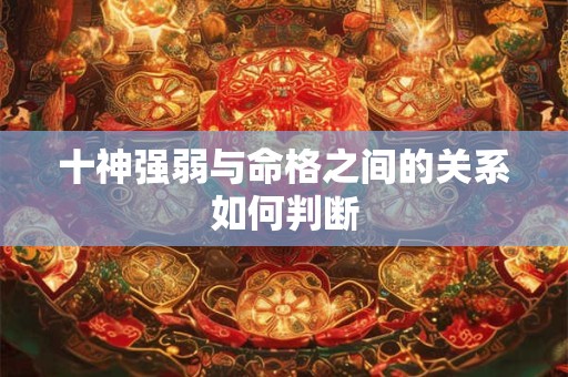十神强弱与命格之间的关系如何判断