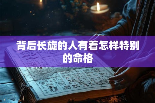 背后长旋的人有着怎样特别的命格