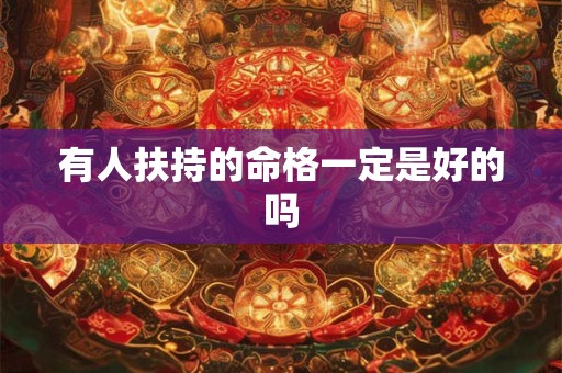有人扶持的命格一定是好的吗