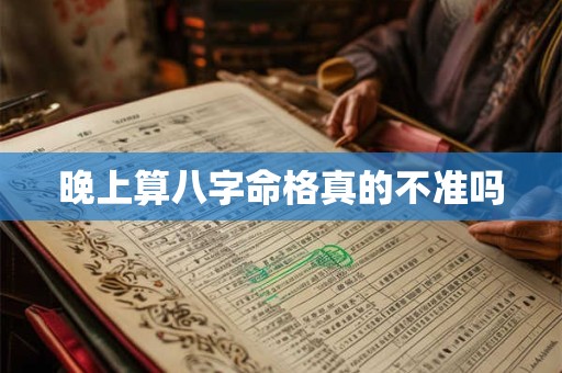 晚上算八字命格真的不准吗
