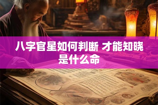 八字官星如何判断 才能知晓是什么命