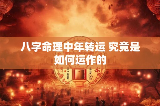 八字命理中年转运 究竟是如何运作的