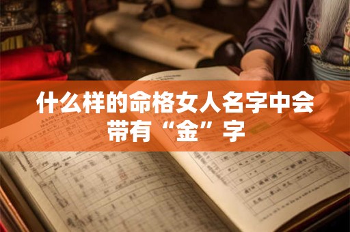 什么样的命格女人名字中会带有“金”字