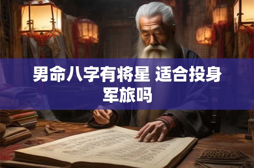 男命八字有将星 适合投身军旅吗