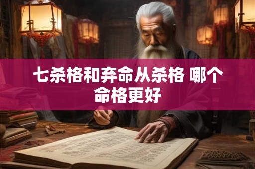 七杀格和弃命从杀格 哪个命格更好