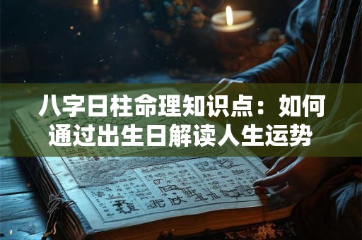 八字日柱命理知识点：如何通过出生日解读人生运势
