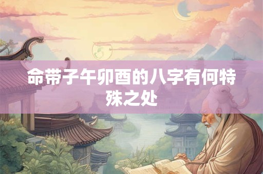命带子午卯酉的八字有何特殊之处