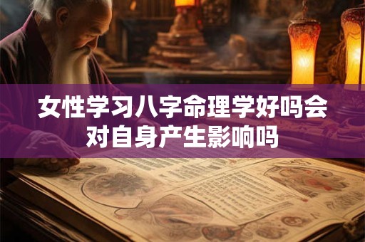 女性学习八字命理学好吗会对自身产生影响吗
