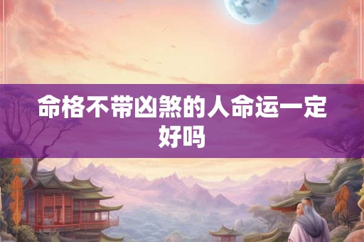 命格不带凶煞的人命运一定好吗