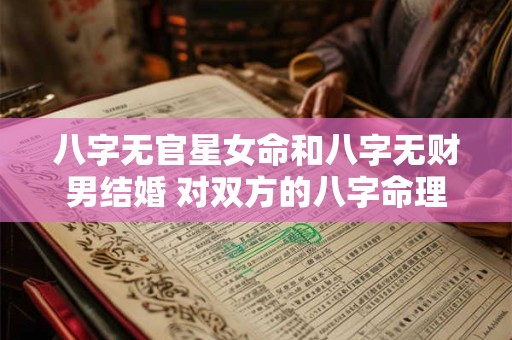 八字无官星女命和八字无财男结婚 对双方的八字命理有何影响