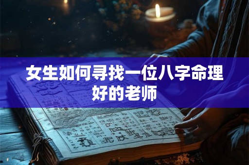 女生如何寻找一位八字命理好的老师
