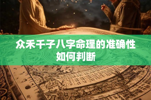 众禾千子八字命理的准确性如何判断