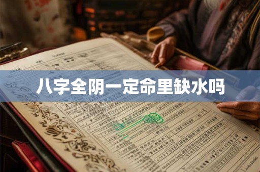 详细阅读:八字全阴一定命里缺水吗 八字全阴一定命里缺水吗