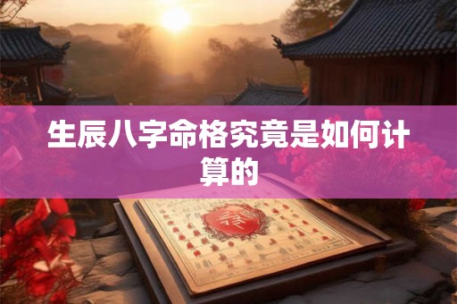 生辰八字命格究竟是如何计算的