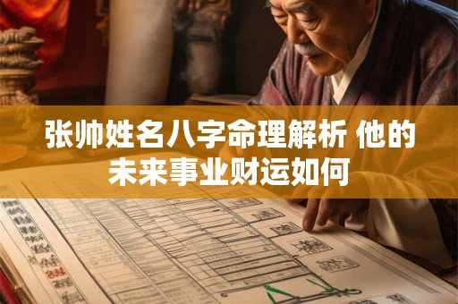 张帅姓名八字命理解析 他的未来事业财运如何