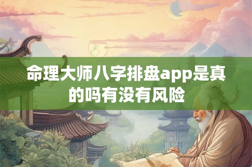 命理大师八字排盘app是真的吗有没有风险