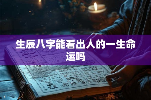 生辰八字能看出人的一生命运吗