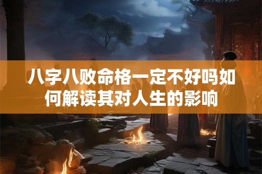 八字八败命格一定不好吗如何解读其对人生的影响