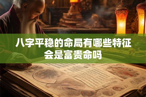八字平稳的命局有哪些特征会是富贵命吗