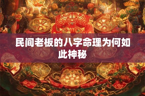 民间老板的八字命理为何如此神秘
