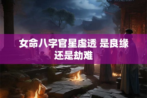 女命八字官星虚透 是良缘还是劫难