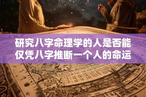 研究八字命理学的人是否能仅凭八字推断一个人的命运