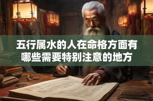 五行属水的人在命格方面有哪些需要特别注意的地方