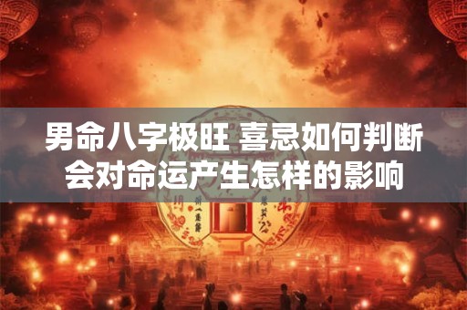 男命八字极旺 喜忌如何判断会对命运产生怎样的影响