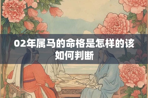 02年属马的命格是怎样的该如何判断