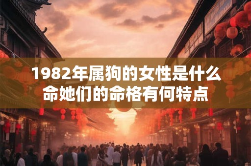 1982年属狗的女性是什么命她们的命格有何特点