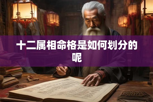 十二属相命格是如何划分的呢