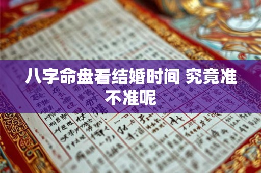 八字命盘看结婚时间 究竟准不准呢