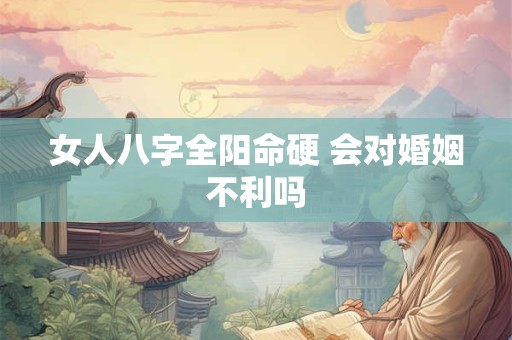 女人八字全阳命硬 会对婚姻不利吗